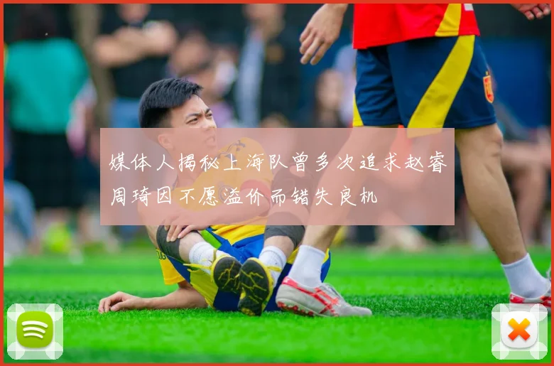 媒体人揭秘上海队曾多次追求赵睿周琦因不愿溢价而错失良机