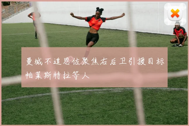 曼城不追恩佐聚焦右后卫引援目标帕莱斯特拉等人