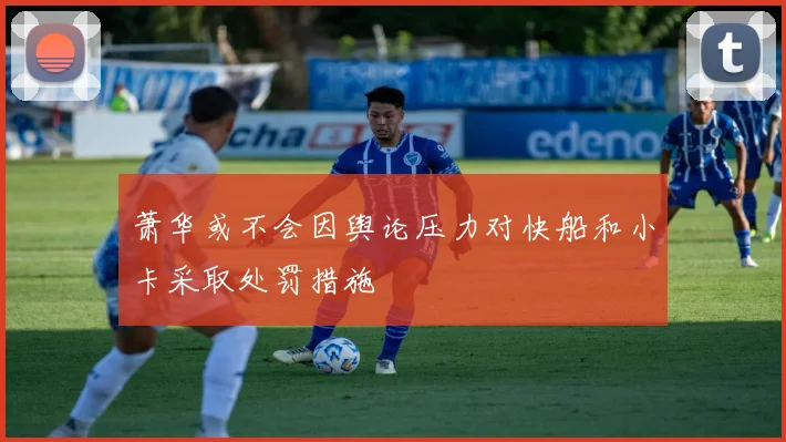 萧华或不会因舆论压力对快船和小卡采取处罚措施