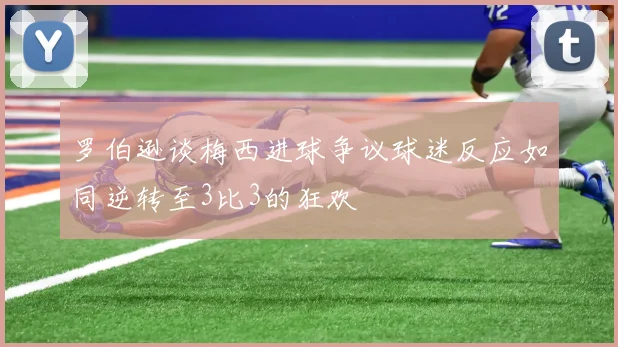 罗伯逊谈梅西进球争议球迷反应如同逆转至3比3的狂欢
